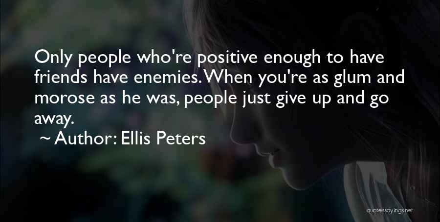 Ellis Peters Quotes: Only People Who're Positive Enough To Have Friends Have Enemies. When You're As Glum And Morose As He Was, People