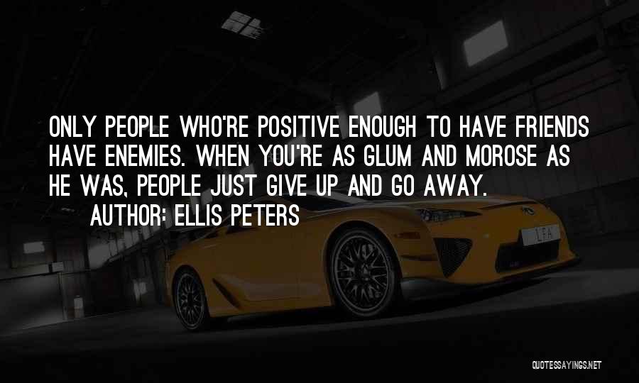 Ellis Peters Quotes: Only People Who're Positive Enough To Have Friends Have Enemies. When You're As Glum And Morose As He Was, People