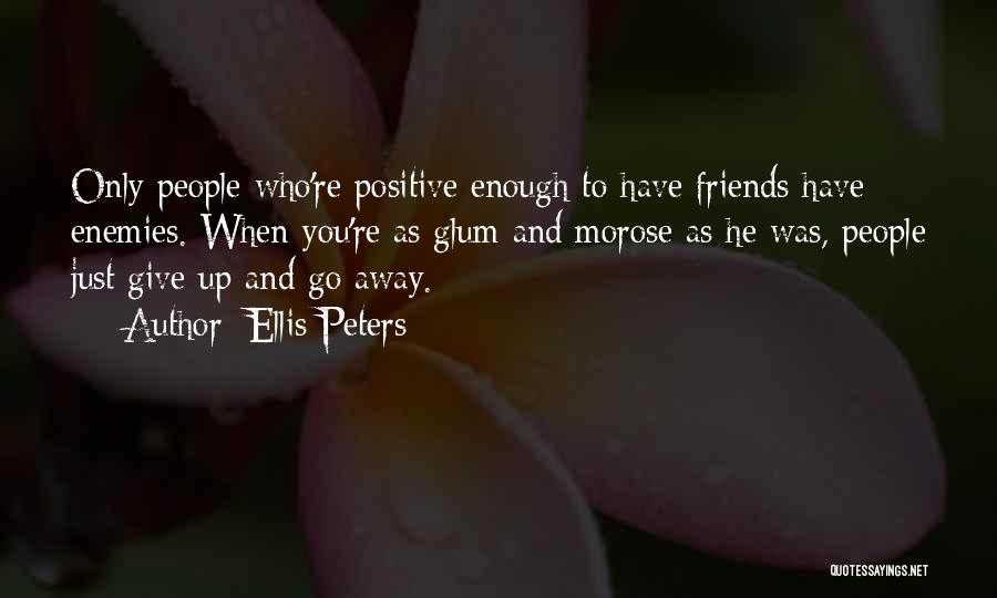 Ellis Peters Quotes: Only People Who're Positive Enough To Have Friends Have Enemies. When You're As Glum And Morose As He Was, People