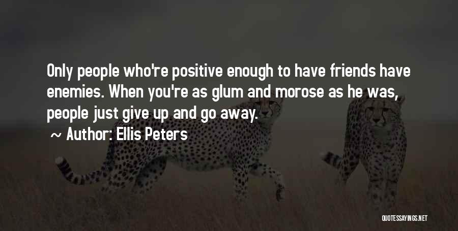 Ellis Peters Quotes: Only People Who're Positive Enough To Have Friends Have Enemies. When You're As Glum And Morose As He Was, People