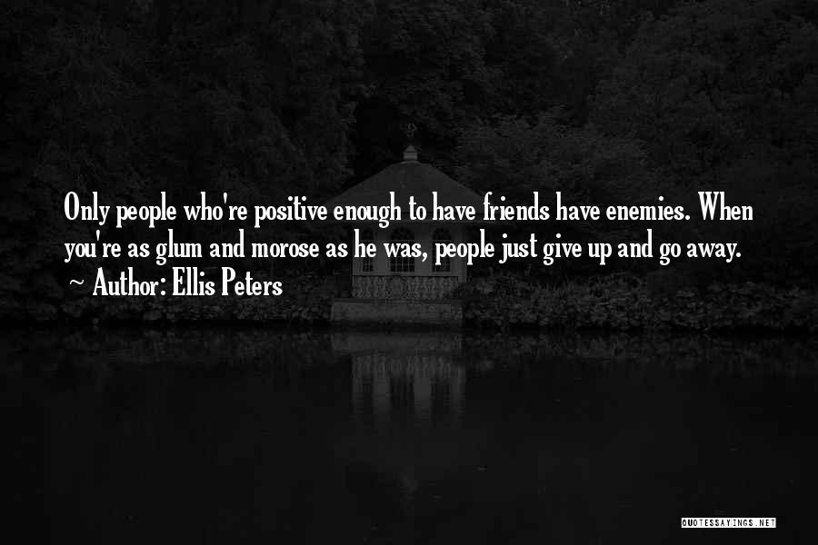 Ellis Peters Quotes: Only People Who're Positive Enough To Have Friends Have Enemies. When You're As Glum And Morose As He Was, People