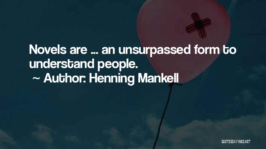 Henning Mankell Quotes: Novels Are ... An Unsurpassed Form To Understand People.