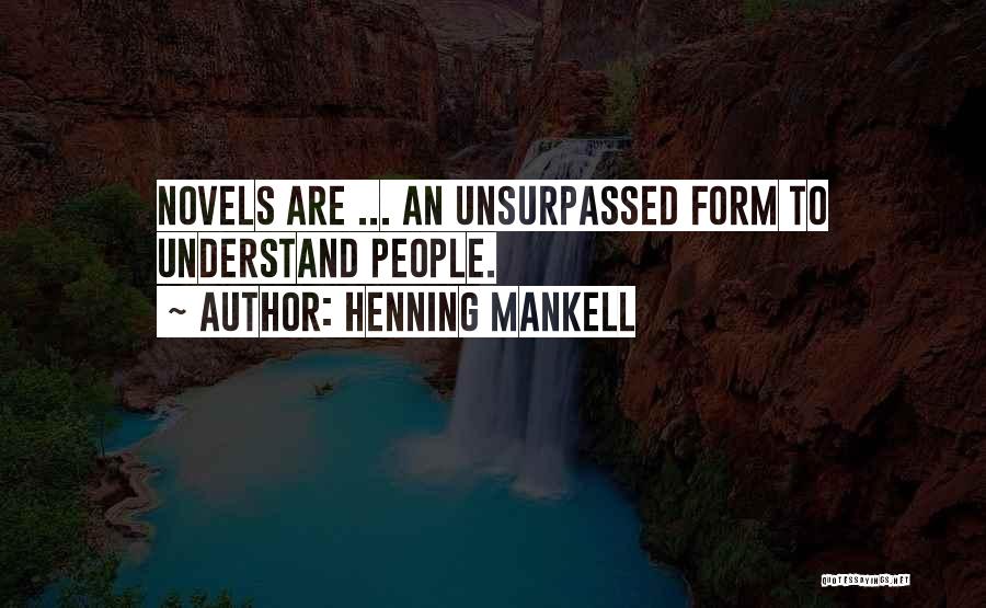 Henning Mankell Quotes: Novels Are ... An Unsurpassed Form To Understand People.