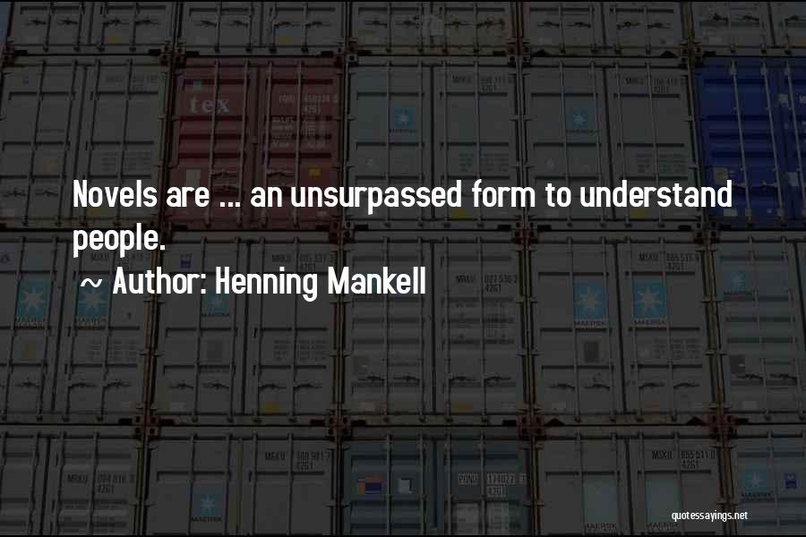 Henning Mankell Quotes: Novels Are ... An Unsurpassed Form To Understand People.