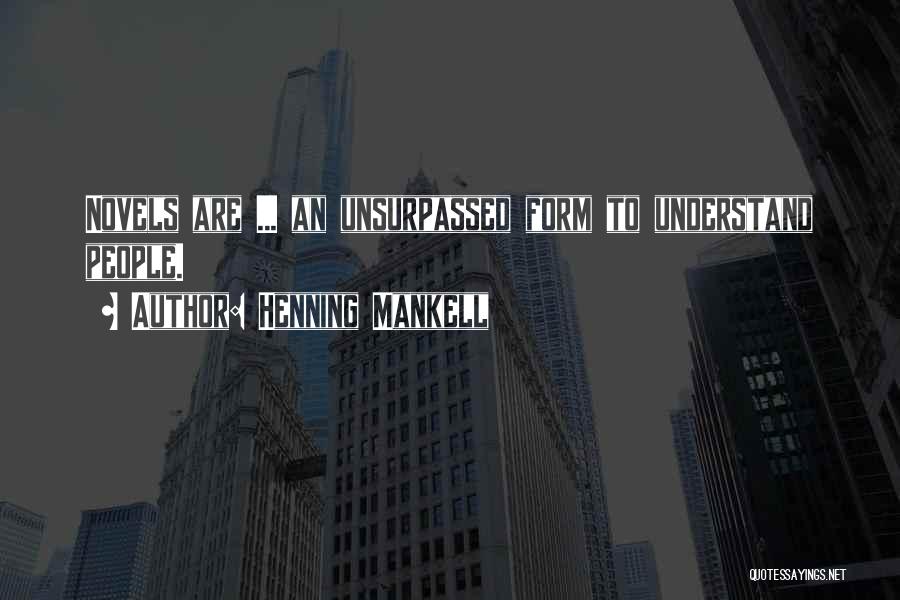 Henning Mankell Quotes: Novels Are ... An Unsurpassed Form To Understand People.
