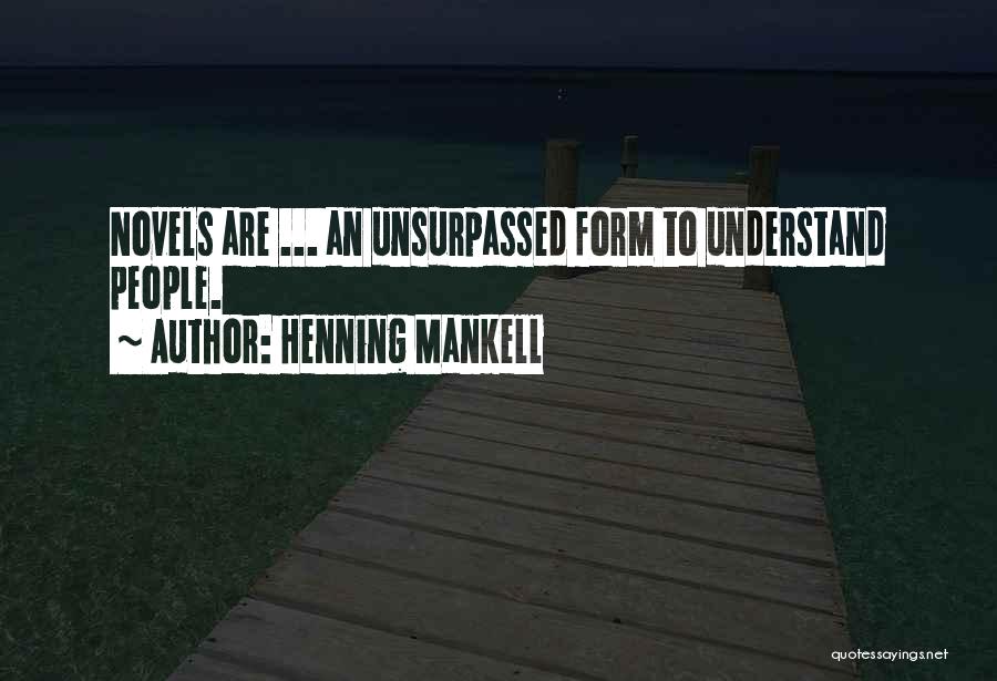 Henning Mankell Quotes: Novels Are ... An Unsurpassed Form To Understand People.