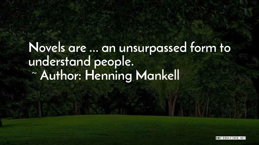 Henning Mankell Quotes: Novels Are ... An Unsurpassed Form To Understand People.