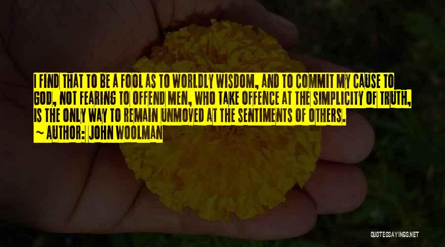 John Woolman Quotes: I Find That To Be A Fool As To Worldly Wisdom, And To Commit My Cause To God, Not Fearing