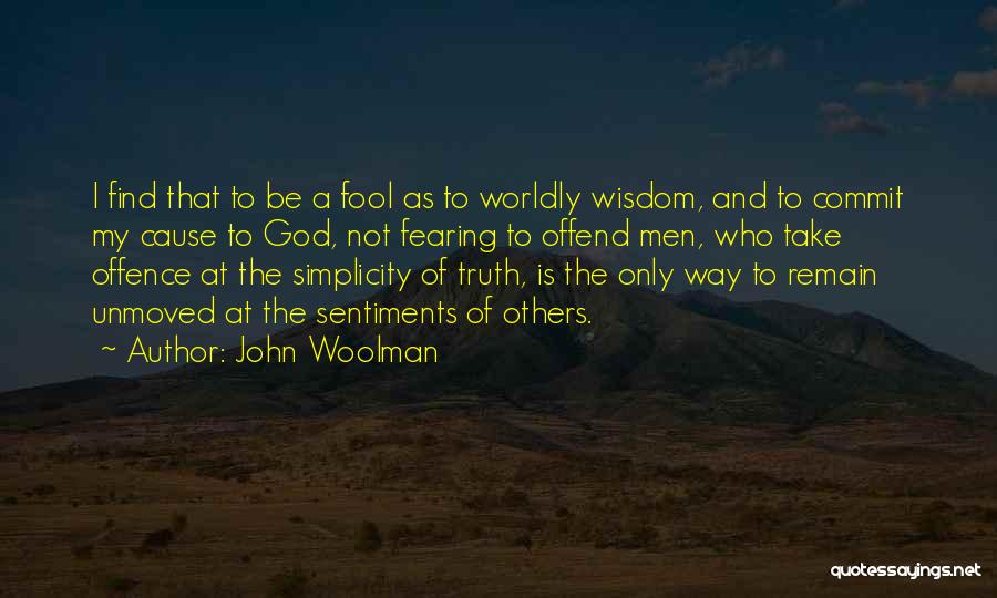 John Woolman Quotes: I Find That To Be A Fool As To Worldly Wisdom, And To Commit My Cause To God, Not Fearing