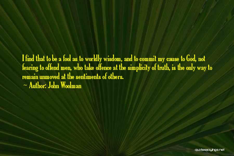 John Woolman Quotes: I Find That To Be A Fool As To Worldly Wisdom, And To Commit My Cause To God, Not Fearing