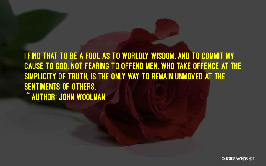 John Woolman Quotes: I Find That To Be A Fool As To Worldly Wisdom, And To Commit My Cause To God, Not Fearing