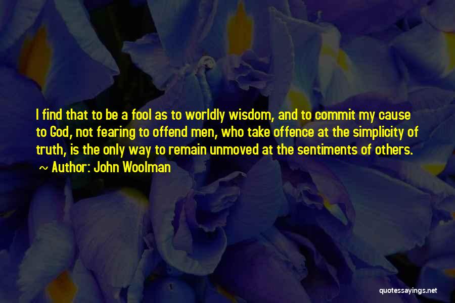 John Woolman Quotes: I Find That To Be A Fool As To Worldly Wisdom, And To Commit My Cause To God, Not Fearing