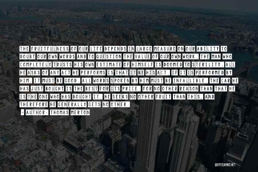 Thomas Merton Quotes: The Fruitfulness Of Our Life Depends In Large Measure On Our Ability To Doubt Our Own Words And To Question