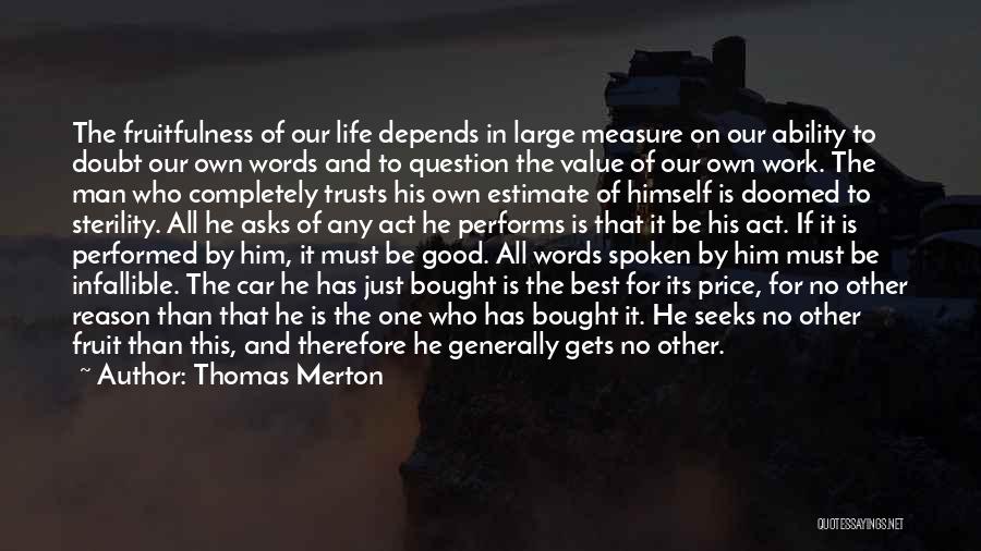 Thomas Merton Quotes: The Fruitfulness Of Our Life Depends In Large Measure On Our Ability To Doubt Our Own Words And To Question