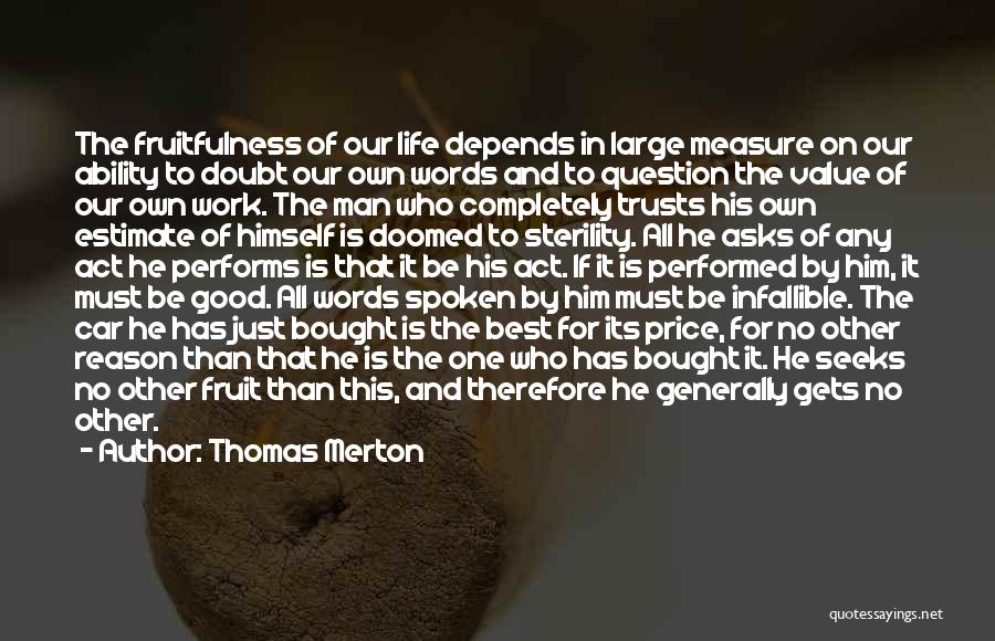 Thomas Merton Quotes: The Fruitfulness Of Our Life Depends In Large Measure On Our Ability To Doubt Our Own Words And To Question