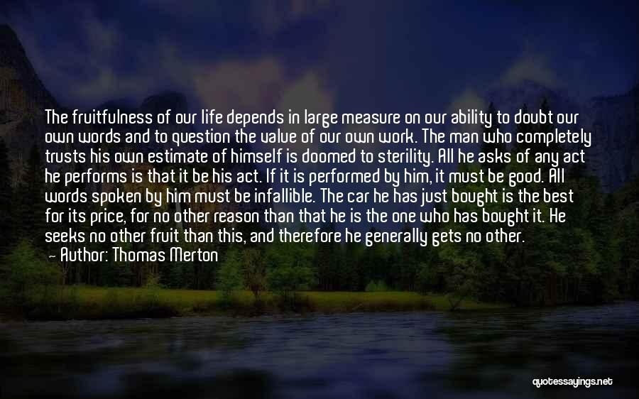 Thomas Merton Quotes: The Fruitfulness Of Our Life Depends In Large Measure On Our Ability To Doubt Our Own Words And To Question