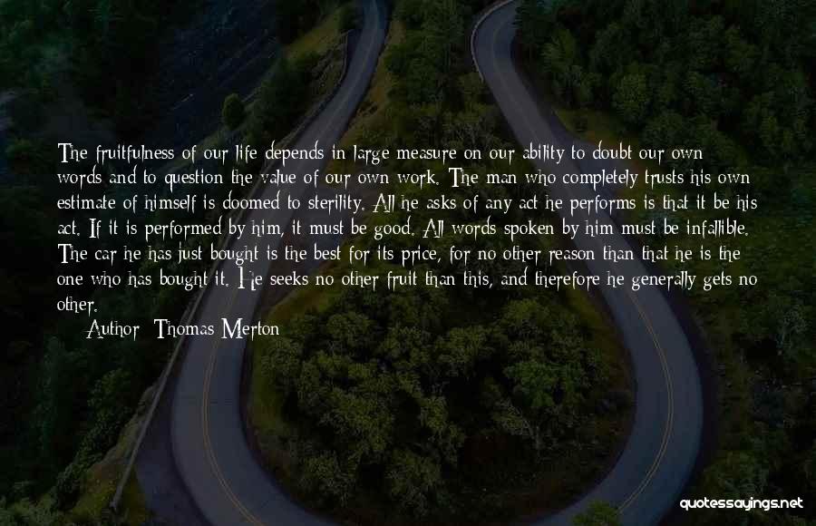 Thomas Merton Quotes: The Fruitfulness Of Our Life Depends In Large Measure On Our Ability To Doubt Our Own Words And To Question