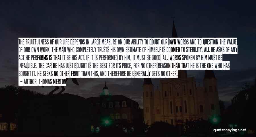 Thomas Merton Quotes: The Fruitfulness Of Our Life Depends In Large Measure On Our Ability To Doubt Our Own Words And To Question