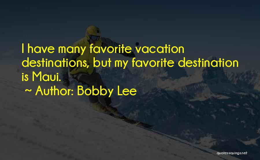 Bobby Lee Quotes: I Have Many Favorite Vacation Destinations, But My Favorite Destination Is Maui.