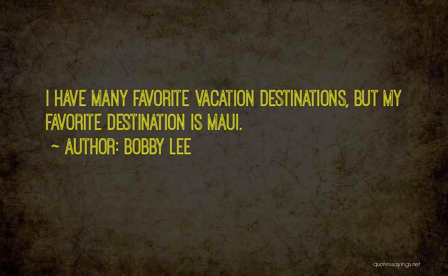 Bobby Lee Quotes: I Have Many Favorite Vacation Destinations, But My Favorite Destination Is Maui.