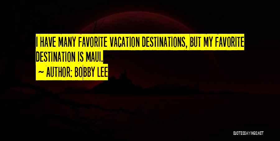 Bobby Lee Quotes: I Have Many Favorite Vacation Destinations, But My Favorite Destination Is Maui.
