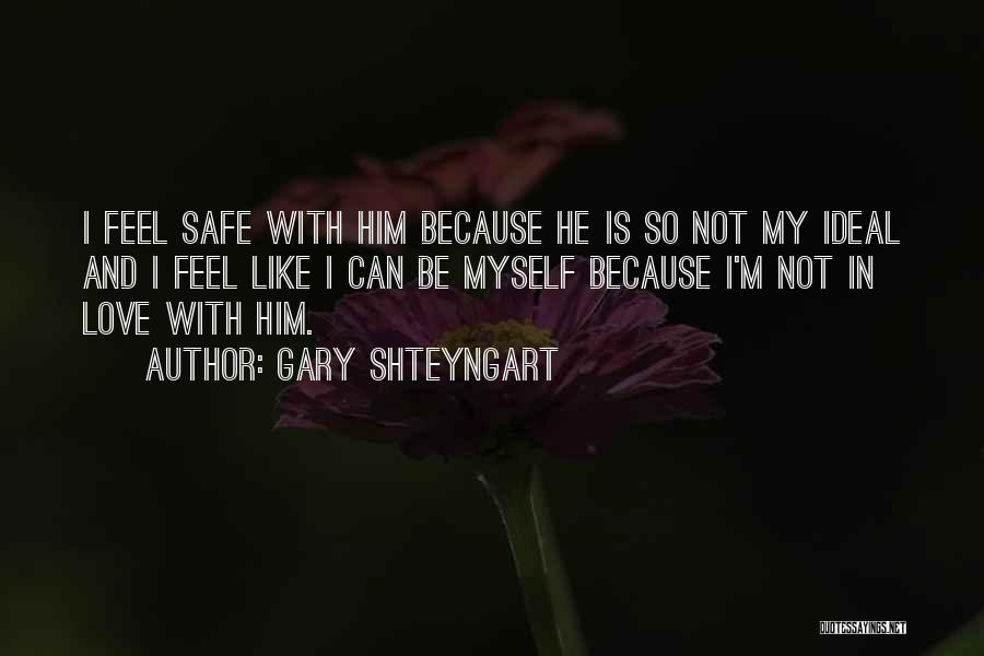 Gary Shteyngart Quotes: I Feel Safe With Him Because He Is So Not My Ideal And I Feel Like I Can Be Myself