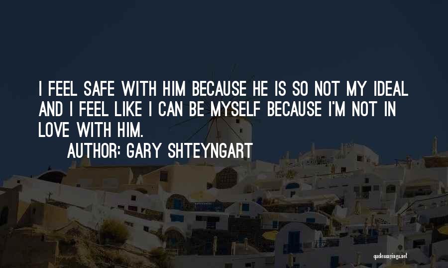 Gary Shteyngart Quotes: I Feel Safe With Him Because He Is So Not My Ideal And I Feel Like I Can Be Myself