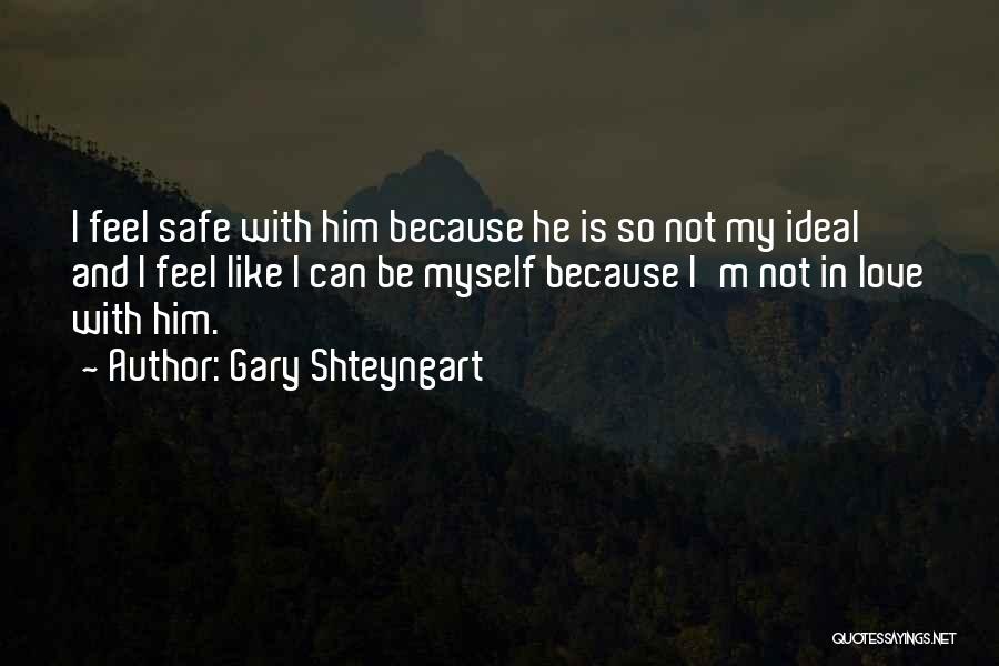 Gary Shteyngart Quotes: I Feel Safe With Him Because He Is So Not My Ideal And I Feel Like I Can Be Myself