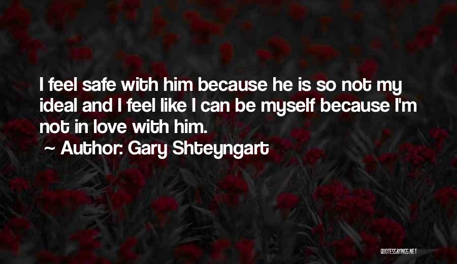 Gary Shteyngart Quotes: I Feel Safe With Him Because He Is So Not My Ideal And I Feel Like I Can Be Myself