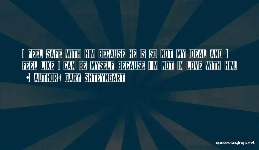 Gary Shteyngart Quotes: I Feel Safe With Him Because He Is So Not My Ideal And I Feel Like I Can Be Myself