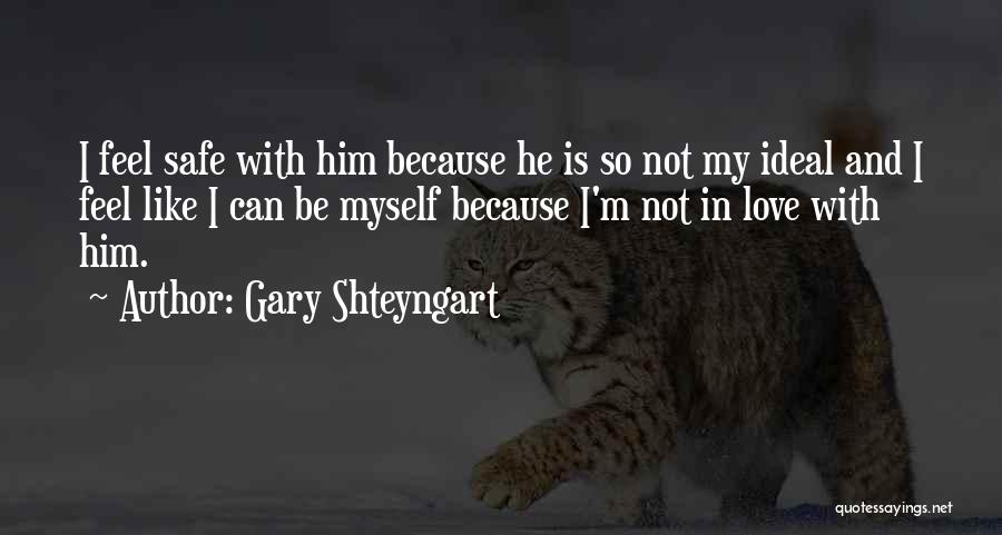 Gary Shteyngart Quotes: I Feel Safe With Him Because He Is So Not My Ideal And I Feel Like I Can Be Myself