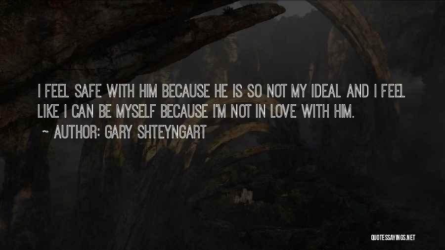 Gary Shteyngart Quotes: I Feel Safe With Him Because He Is So Not My Ideal And I Feel Like I Can Be Myself