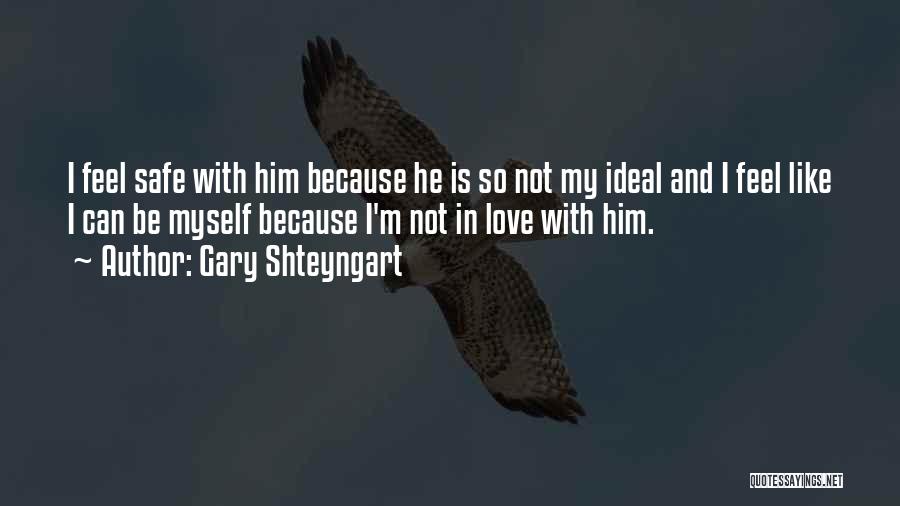 Gary Shteyngart Quotes: I Feel Safe With Him Because He Is So Not My Ideal And I Feel Like I Can Be Myself