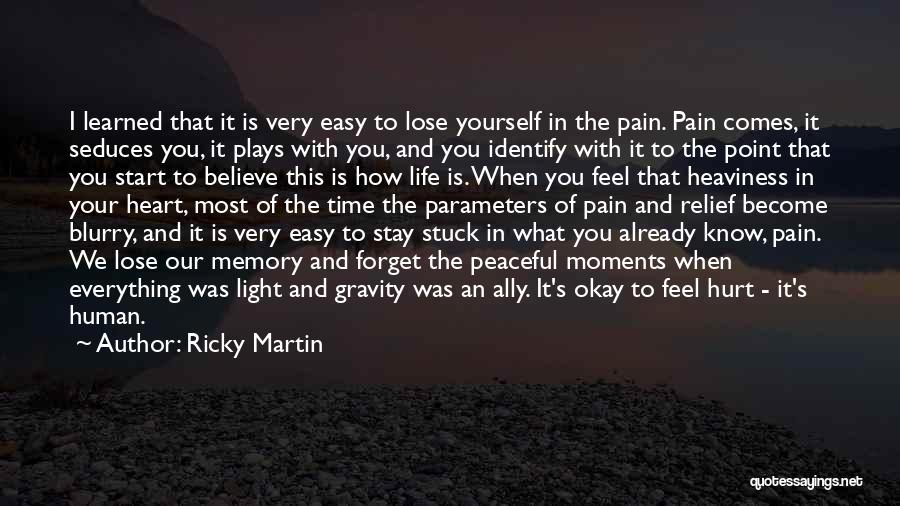 Ricky Martin Quotes: I Learned That It Is Very Easy To Lose Yourself In The Pain. Pain Comes, It Seduces You, It Plays