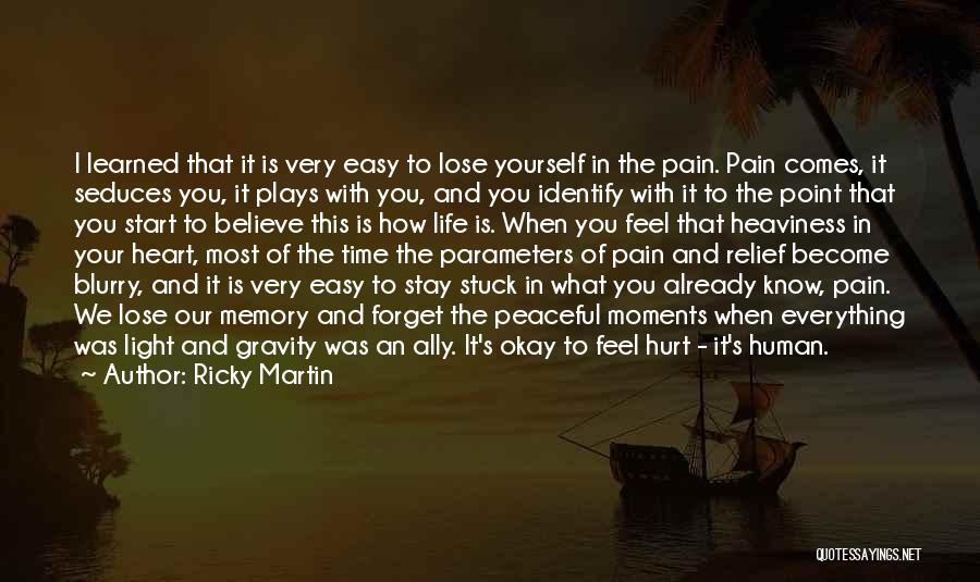 Ricky Martin Quotes: I Learned That It Is Very Easy To Lose Yourself In The Pain. Pain Comes, It Seduces You, It Plays