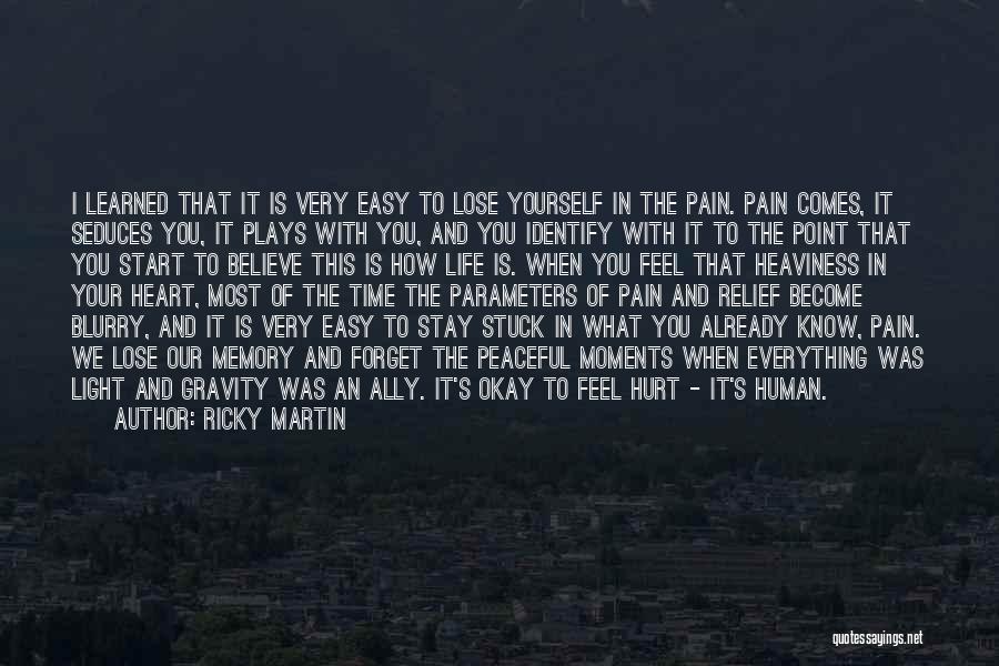 Ricky Martin Quotes: I Learned That It Is Very Easy To Lose Yourself In The Pain. Pain Comes, It Seduces You, It Plays