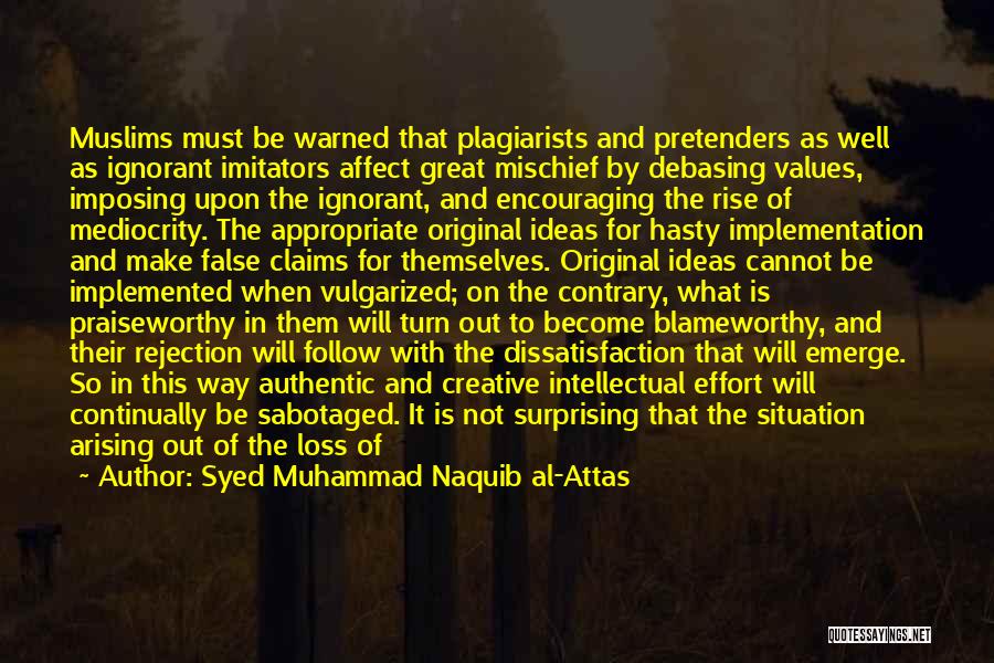 Syed Muhammad Naquib Al-Attas Quotes: Muslims Must Be Warned That Plagiarists And Pretenders As Well As Ignorant Imitators Affect Great Mischief By Debasing Values, Imposing