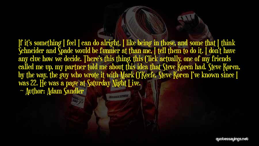 Adam Sandler Quotes: If It's Something I Feel I Can Do Alright, I Like Being In Those, And Some That I Think Schneider