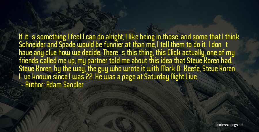 Adam Sandler Quotes: If It's Something I Feel I Can Do Alright, I Like Being In Those, And Some That I Think Schneider