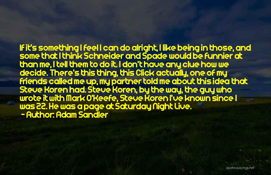 Adam Sandler Quotes: If It's Something I Feel I Can Do Alright, I Like Being In Those, And Some That I Think Schneider