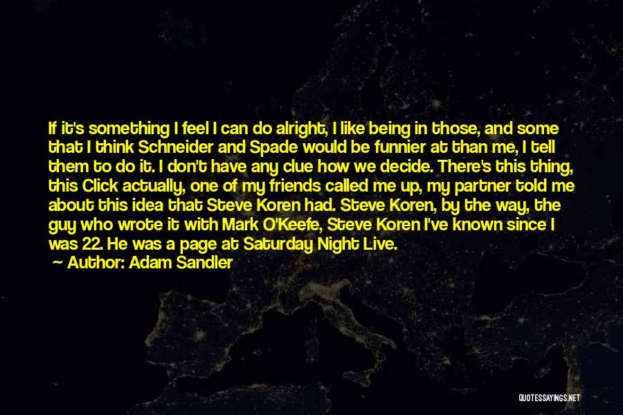 Adam Sandler Quotes: If It's Something I Feel I Can Do Alright, I Like Being In Those, And Some That I Think Schneider
