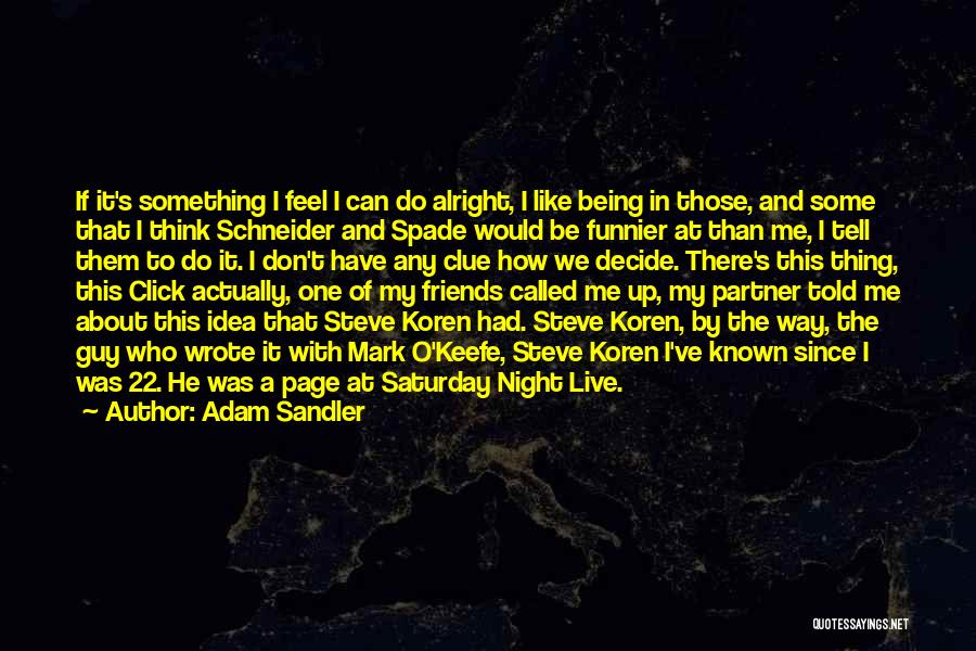 Adam Sandler Quotes: If It's Something I Feel I Can Do Alright, I Like Being In Those, And Some That I Think Schneider