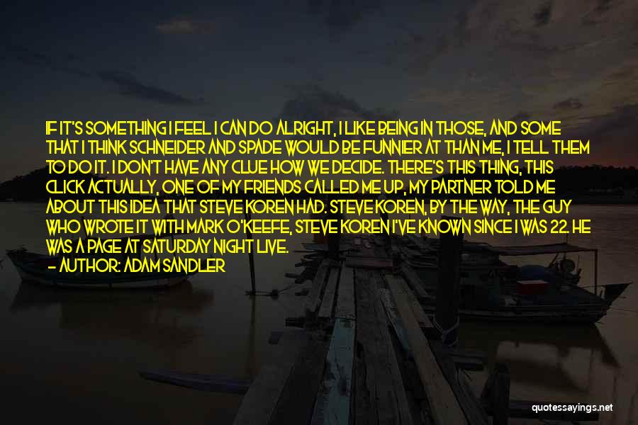 Adam Sandler Quotes: If It's Something I Feel I Can Do Alright, I Like Being In Those, And Some That I Think Schneider