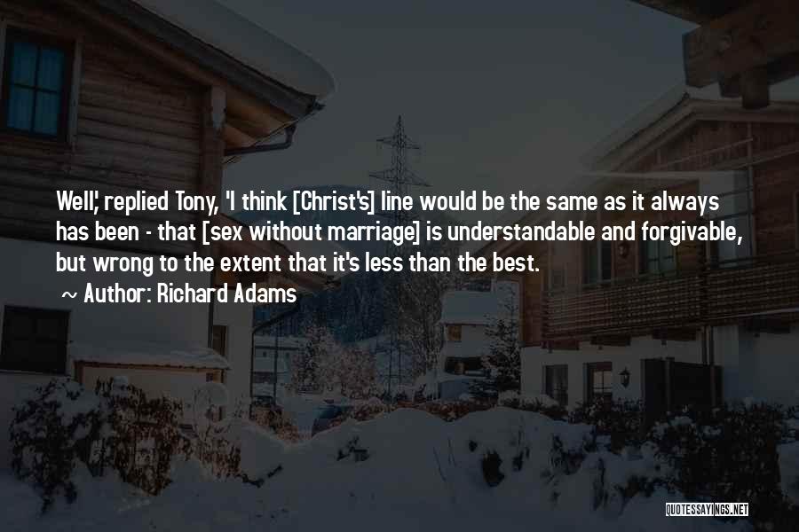 Richard Adams Quotes: Well,' Replied Tony, 'i Think [christ's] Line Would Be The Same As It Always Has Been - That [sex Without