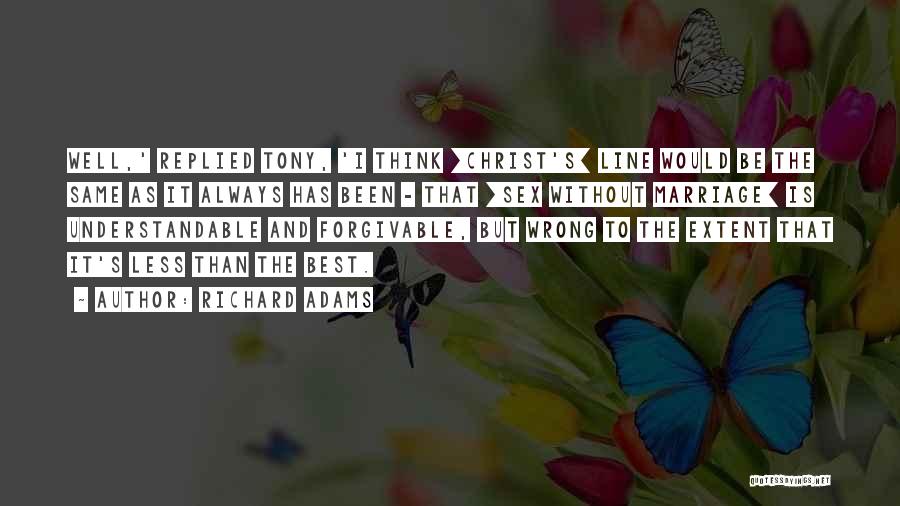 Richard Adams Quotes: Well,' Replied Tony, 'i Think [christ's] Line Would Be The Same As It Always Has Been - That [sex Without