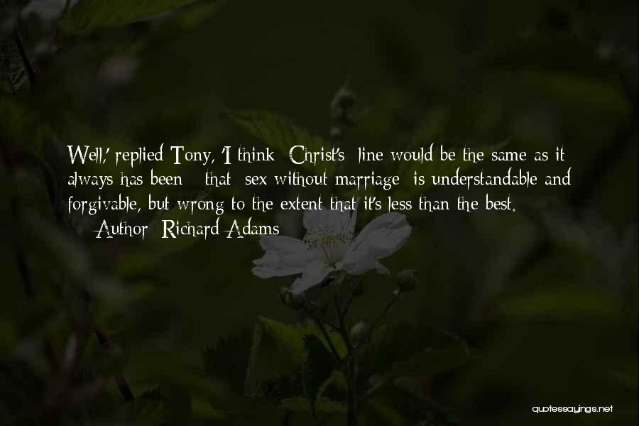 Richard Adams Quotes: Well,' Replied Tony, 'i Think [christ's] Line Would Be The Same As It Always Has Been - That [sex Without