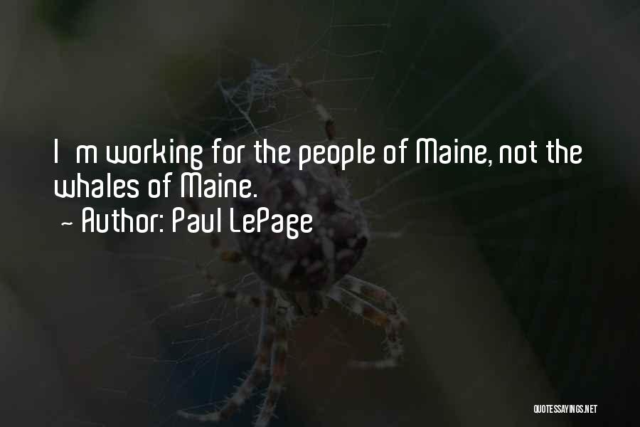 Paul LePage Quotes: I'm Working For The People Of Maine, Not The Whales Of Maine.