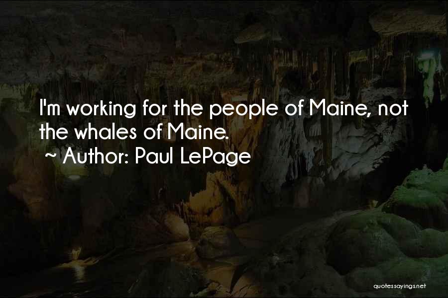 Paul LePage Quotes: I'm Working For The People Of Maine, Not The Whales Of Maine.