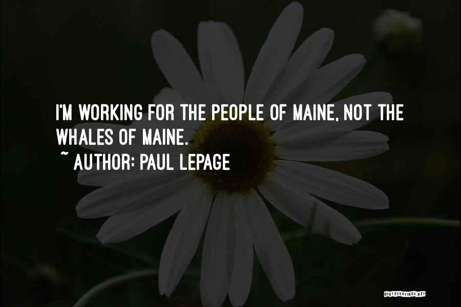Paul LePage Quotes: I'm Working For The People Of Maine, Not The Whales Of Maine.