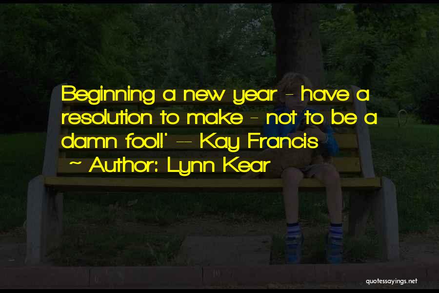 Lynn Kear Quotes: Beginning A New Year - Have A Resolution To Make - Not To Be A Damn Fool!' -- Kay Francis